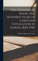 The Centennial Book, one Hundred Years of Christian Civilization in Hawaii, 1820-1920