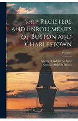 Ship Registers and Enrollments of Boston and Charlestown; Volume 1