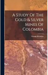 A Study Of The Gold & Silver Mines Of Colombia