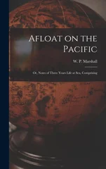 Afloat on the Pacific; Or, Notes of Three Years Life at Sea, Comprising