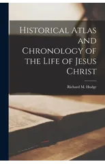 Historical Atlas and Chronology of the Life of Jesus Christ