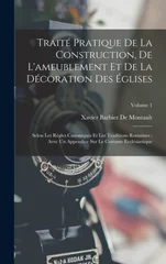 Traite Pratique De La Construction, De L'ameublement Et De La Decoration Des Eglises