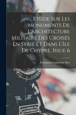 Etude Sur Les Monuments De L'architecture Militaire Des Croises En Syrie Et Dans L'ile De Chypre, Issue 6