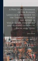 A Practical Grammar of the Russian Language. [With] Key to the Themes. to Which Are Added, a Vocabulary, Dialogues, and Reading Lessons in Prose and Verse