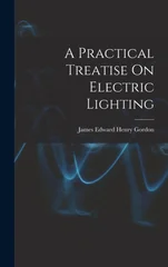 A Practical Treatise On Electric Lighting
