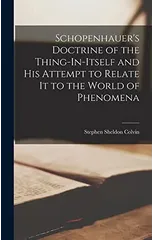 Schopenhauer's Doctrine of the Thing-In-Itself and His Attempt to Relate It to the World of Phenomena
