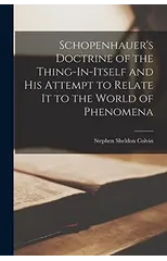 Schopenhauer's Doctrine of the Thing-In-Itself and His Attempt to Relate It to the World of Phenomena