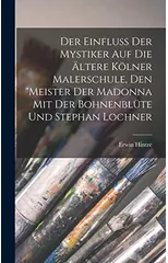 Der Einfluss Der Mystiker Auf Die Altere Kolner Malerschule, Den "Meister Der Madonna Mit Der Bohnenblute Und Stephan Lochner