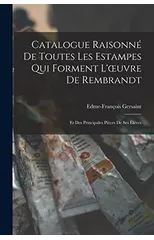Catalogue Raisonne De Toutes Les Estampes Qui Forment L'oeuvre De Rembrandt