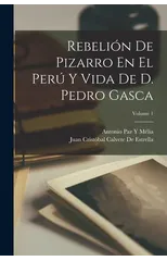 Rebelion De Pizarro En El Peru Y Vida De D. Pedro Gasca; Volume 1