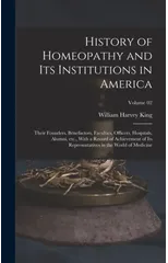 History of Homeopathy and its Institutions in America; Their Founders, Benefactors, Faculties, Officers, Hospitals, Alumni, etc., With a Record of Achievement of its Representatives in the World of Me