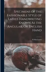 Specimens of the Fashionable Style of Ladies Handwriting Known As the Angular, Or English Hand