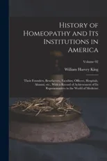 History of Homeopathy and its Institutions in America; Their Founders, Benefactors, Faculties, Officers, Hospitals, Alumni, etc., With a Record of Achievement of its Representatives in the World of Me