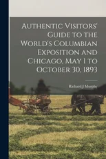 Authentic Visitors' Guide to the World's Columbian Exposition and Chicago, May 1 to October 30, 1893