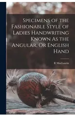 Specimens of the Fashionable Style of Ladies Handwriting Known As the Angular, Or English Hand