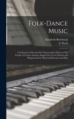 Folk-dance Music; a Collection of Seventy-six Characteristic Dances of the People of Various Nations Adapted for use in Schools and Playgrounds for Physical Education and Play