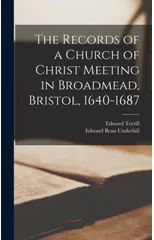 The Records of a Church of Christ Meeting in Broadmead, Bristol, 1640-1687