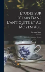 Etudes sur l'etain dans l'antiquite et au moyen age