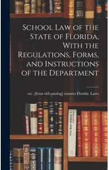 School law of the State of Florida, With the Regulations, Forms, and Instructions of the Department