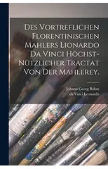 Des vortreflichen Florentinischen Mahlers Lionardo da Vinci hochst-nutzlicher Tractat von der Mahlerey.