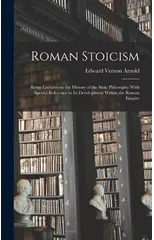 Roman Stoicism; Being Lectures on the History of the Stoic Philosophy With Special Reference to its Development Within the Roman Empire