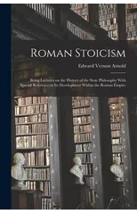 Roman Stoicism; Being Lectures on the History of the Stoic Philosophy With Special Reference to its Development Within the Roman Empire