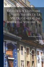 Etudes Sur L'histoire D'haiti Suivies De La Vie Du General J.m. Borgella, Volume 11...