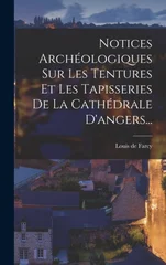 Notices Archeologiques Sur Les Tentures Et Les Tapisseries De La Cathedrale D'angers...