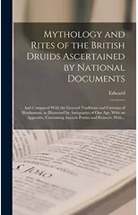 Mythology and Rites of the British Druids Ascertained by National Documents; and Compared With the General Traditions and Customs of Heathenism, as Illustrated by Antiquaries of Our Age. With an Appen