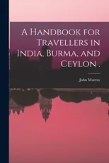 A Handbook for Travellers in India, Burma, and Ceylon .