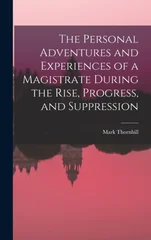The Personal Adventures and Experiences of a Magistrate During the Rise, Progress, and Suppression