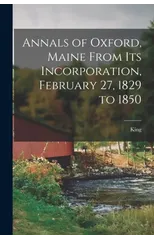 Annals of Oxford, Maine From Its Incorporation, February 27, 1829 to 1850