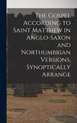 The Gospel According to Saint Matthew in Anglo-Saxon and Northumbrian versions, synoptically arrange
