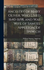 Ancestry of Mary Oliver, who Lived 1640-1698, and was Wife of Samuel Appleton, of Ipswich