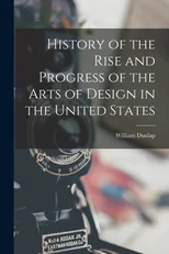 History of the Rise and Progress of the Arts of Design in the United States