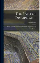 The Path of Discipleship; Four Lectures Delivered at the Twentieth Anniversary of the Theosophical S