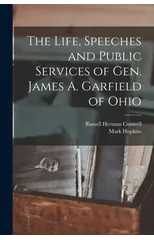 The Life, Speeches and Public Services of Gen. James A. Garfield of Ohio