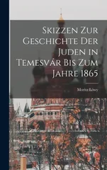 Skizzen Zur Geschichte Der Juden in Temesvar Bis Zum Jahre 1865