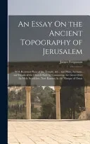 An Essay On the Ancient Topography of Jerusalem