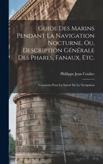 Guide Des Marins Pendant La Navigation Nocturne, Ou, Description Generale Des Phares, Fanaux, Etc.