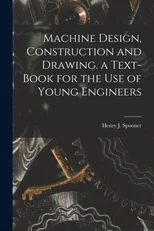 Machine Design, Construction and Drawing. a Text-Book for the Use of Young Engineers