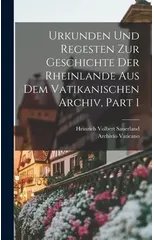 Urkunden Und Regesten Zur Geschichte Der Rheinlande Aus Dem Vatikanischen Archiv, Part 1