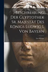 Beschreibung Der Glyptothek Sr. Majestat Des Konigs Ludwig I. Von Bayern