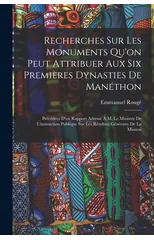 Recherches Sur Les Monuments Qu'on Peut Attribuer Aux Six Premieres Dynasties De Manethon