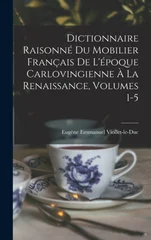 Dictionnaire Raisonne Du Mobilier Francais De L'epoque Carlovingienne A La Renaissance, Volumes 1-5