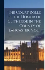 The Court Rolls of the Honor of Clitheroe in the County of Lancaster. Vol I