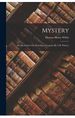 Mystery; Or, the Monk of St. Nicholas; a Tragedy [By T.H. White.]