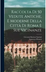 Raccolta di 50 vedute antiche, e moderne della citta di Roma e sue vicinanze