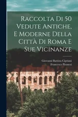 Raccolta di 50 vedute antiche, e moderne della citta di Roma e sue vicinanze
