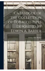 Catalogue of the Collection of Tobacco Pipes Deposited by Edwin A. Barber